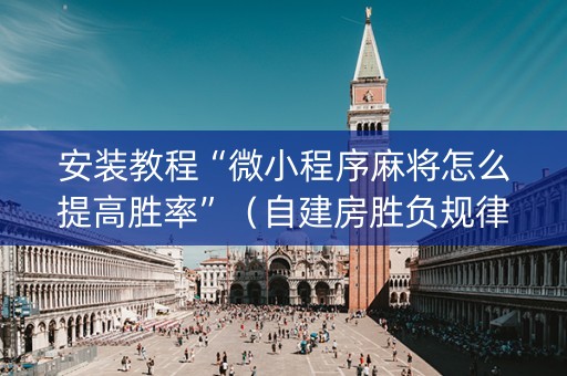 安装教程“微小程序麻将怎么提高胜率”（自建房胜负规律)