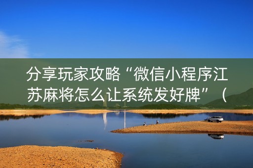 分享玩家攻略“微信小程序江苏麻将怎么让系统发好牌”（规律确实有挂)