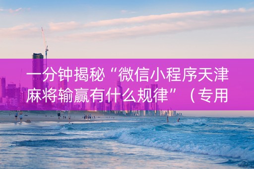 一分钟揭秘“微信小程序天津麻将输赢有什么规律”（专用神器)