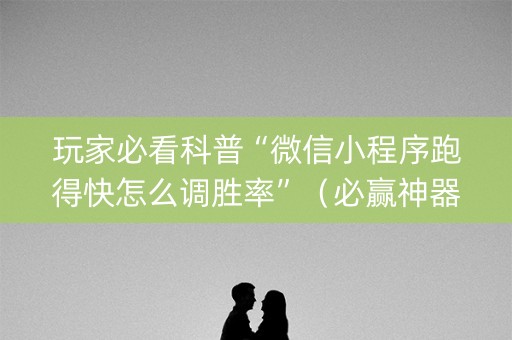 玩家必看科普“微信小程序跑得快怎么调胜率”（必赢神器)