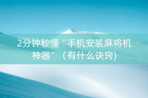 2分钟秒懂“手机安装麻将机神器”（有什么诀窍)