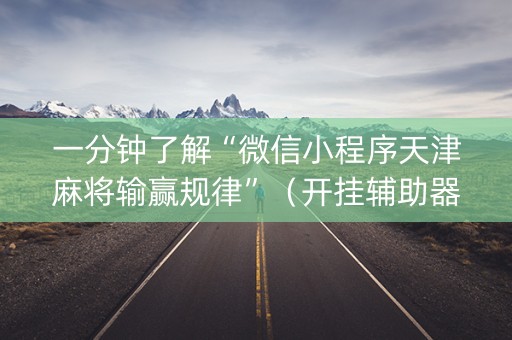 一分钟了解“微信小程序天津麻将输赢规律”（开挂辅助器插件)
