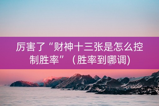 厉害了“财神十三张是怎么控制胜率”（胜率到哪调)
