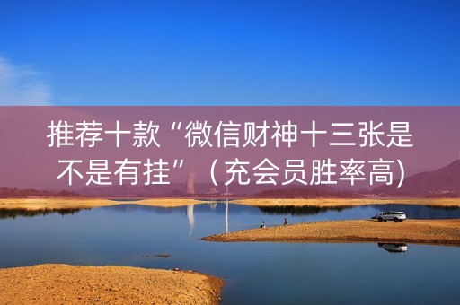 推荐十款“微信财神十三张是不是有挂”（充会员胜率高)