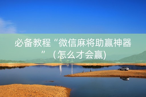 必备教程“微信麻将助赢神器”（怎么才会赢)