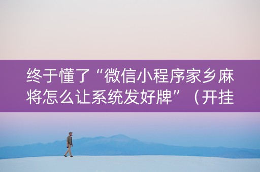 终于懂了“微信小程序家乡麻将怎么让系统发好牌”（开挂辅助器插件)