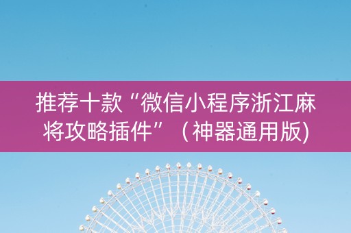 推荐十款“微信小程序浙江麻将攻略插件”（神器通用版)