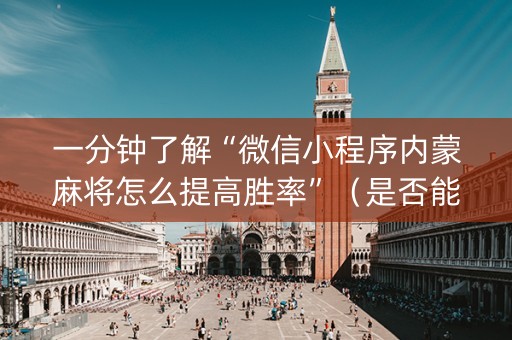 一分钟了解“微信小程序内蒙麻将怎么提高胜率”（是否能开挂)