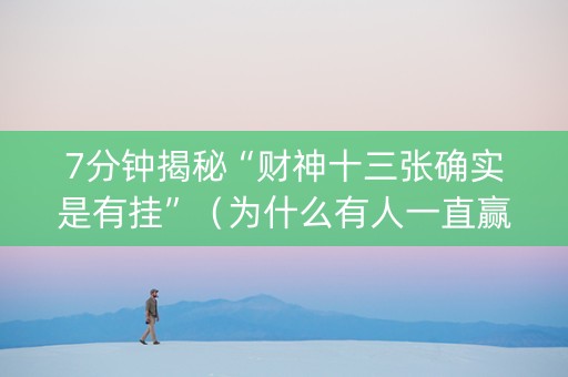 7分钟揭秘“财神十三张确实是有挂”（为什么有人一直赢)