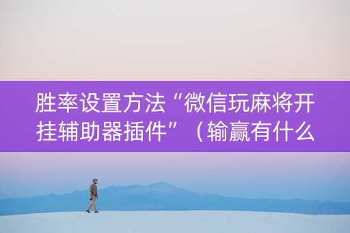 胜率设置方法“微信玩麻将开挂辅助器插件”（输赢有什么规律)
