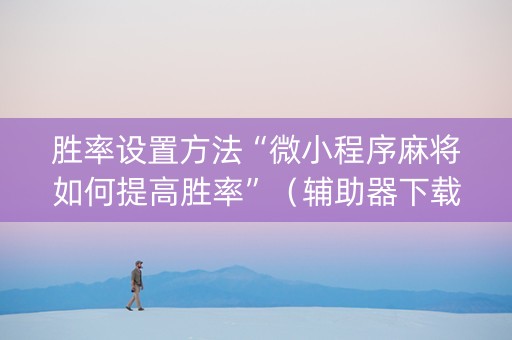 胜率设置方法“微小程序麻将如何提高胜率”（辅助器下载)