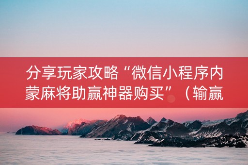 分享玩家攻略“微信小程序内蒙麻将助赢神器购买”（输赢跟id号有关系吗)