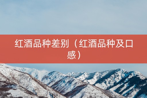 红酒品种差别（红酒品种及口感）