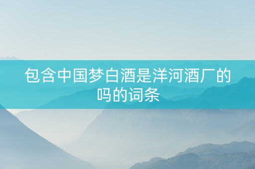 包含中国梦白酒是洋河酒厂的吗的词条