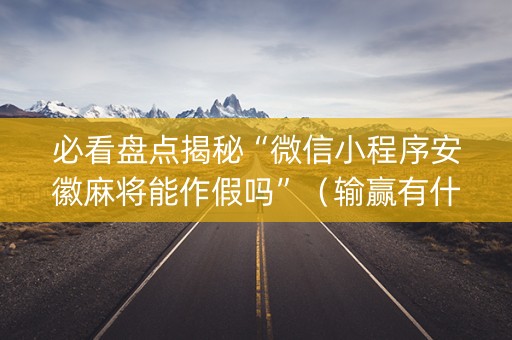 必看盘点揭秘“微信小程序安徽麻将能作假吗”（输赢有什么规律)
