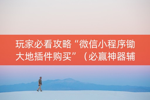 玩家必看攻略“微信小程序锄大地插件购买”（必赢神器辅助器)