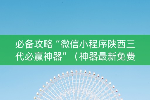 必备攻略“微信小程序陕西三代必赢神器”（神器最新免费)