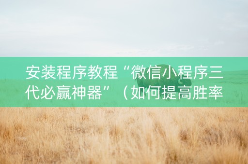 安装程序教程“微信小程序三代必赢神器”（如何提高胜率)