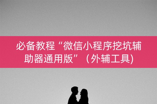 必备教程“微信小程序挖坑辅助器通用版”（外辅工具)