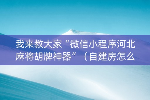 我来教大家“微信小程序河北麻将胡牌神器”（自建房怎么赢)
