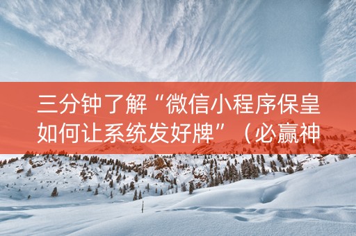 三分钟了解“微信小程序保皇如何让系统发好牌”（必赢神器辅助器)