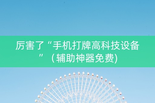 厉害了“手机打牌高科技设备”（辅助神器免费)