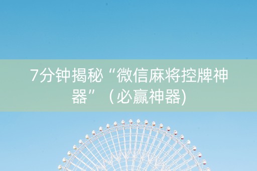 7分钟揭秘“微信麻将控牌神器”（必赢神器)