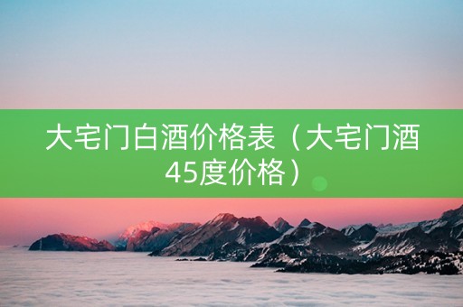 大宅门白酒价格表（大宅门酒45度价格）