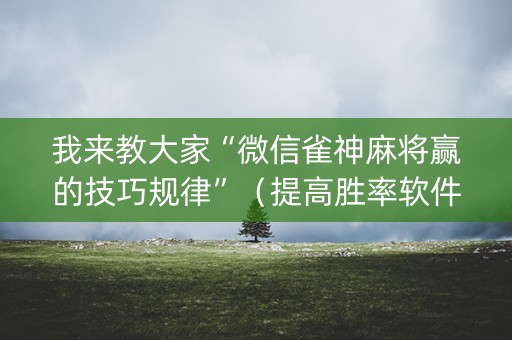 我来教大家“微信雀神麻将赢的技巧规律”（提高胜率软件)