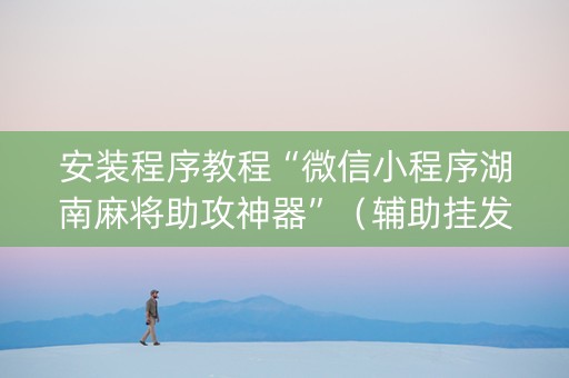 安装程序教程“微信小程序湖南麻将助攻神器”（辅助挂发牌规律)
