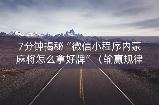 7分钟揭秘“微信小程序内蒙麻将怎么拿好牌”（输赢规律)