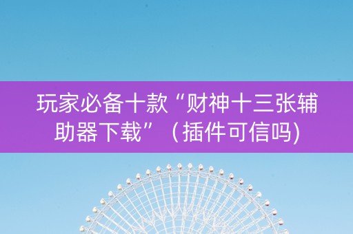 玩家必备十款“财神十三张辅助器下载”（插件可信吗)
