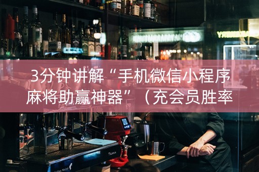 3分钟讲解“手机微信小程序麻将助赢神器”（充会员胜率高)