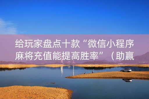 给玩家盘点十款“微信小程序麻将充值能提高胜率”（助赢神器购买)
