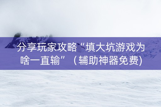 分享玩家攻略“填大坑游戏为啥一直输”（辅助神器免费)