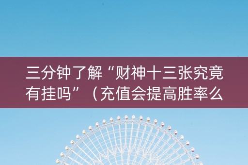 三分钟了解“财神十三张究竟有挂吗”（充值会提高胜率么)