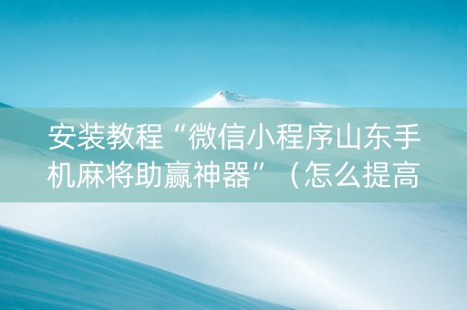 安装教程“微信小程序山东手机麻将助赢神器”（怎么提高胜率)