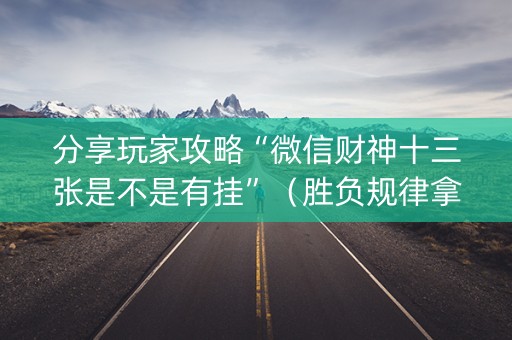 分享玩家攻略“微信财神十三张是不是有挂”（胜负规律拿好牌)