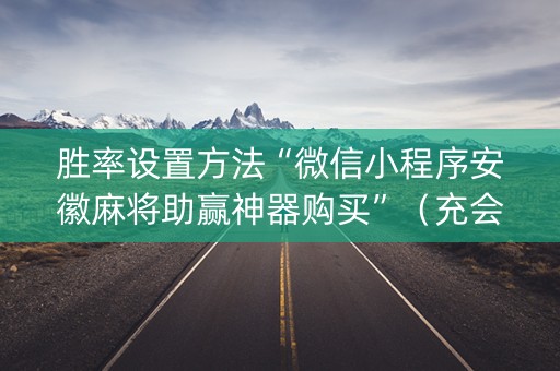 胜率设置方法“微信小程序安徽麻将助赢神器购买”（充会员胜率高)