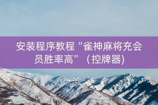 安装程序教程“雀神麻将充会员胜率高”（控牌器)