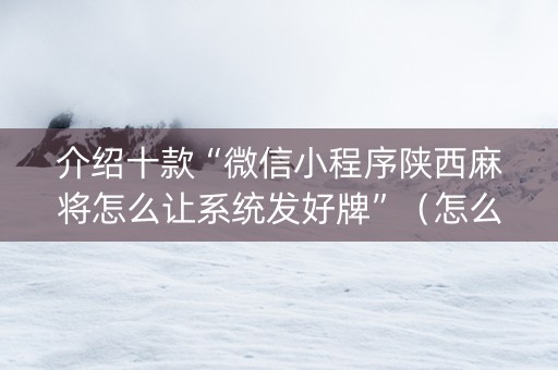 介绍十款“微信小程序陕西麻将怎么让系统发好牌”（怎么提高胜率)