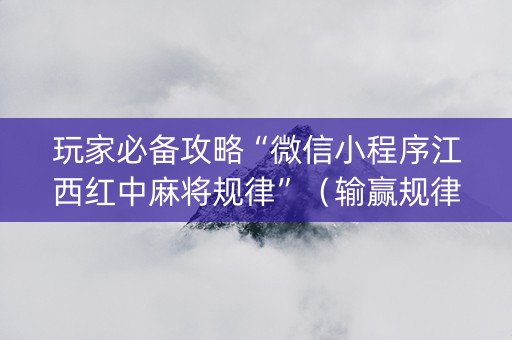 玩家必备攻略“微信小程序江西红中麻将规律”（输赢规律)
