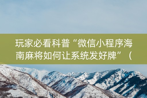 玩家必看科普“微信小程序海南麻将如何让系统发好牌”（挂件神器)