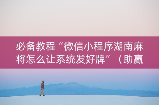 必备教程“微信小程序湖南麻将怎么让系统发好牌”（助赢神器)