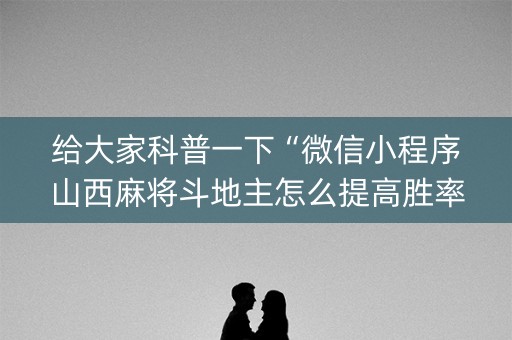 给大家科普一下“微信小程序山西麻将斗地主怎么提高胜率”（透明挂辅助器)