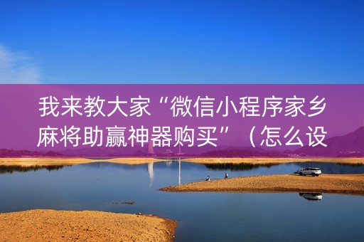 我来教大家“微信小程序家乡麻将助赢神器购买”（怎么设置才能赢)