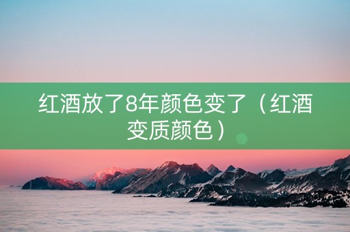 红酒放了8年颜色变了（红酒变质颜色）