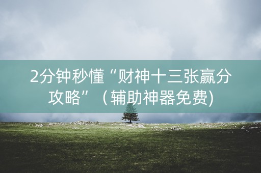 2分钟秒懂“财神十三张赢分攻略”（辅助神器免费)