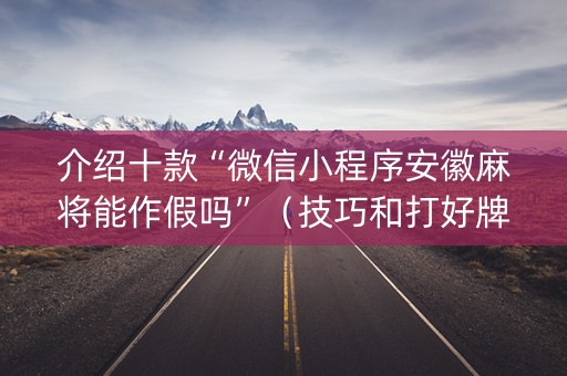 介绍十款“微信小程序安徽麻将能作假吗”（技巧和打好牌方法)