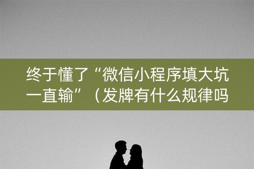 终于懂了“微信小程序填大坑一直输”（发牌有什么规律吗)